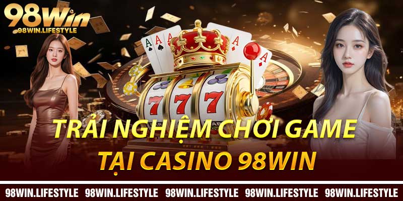 Trải Nghiệm Chơi Game Tại Casino 98Win