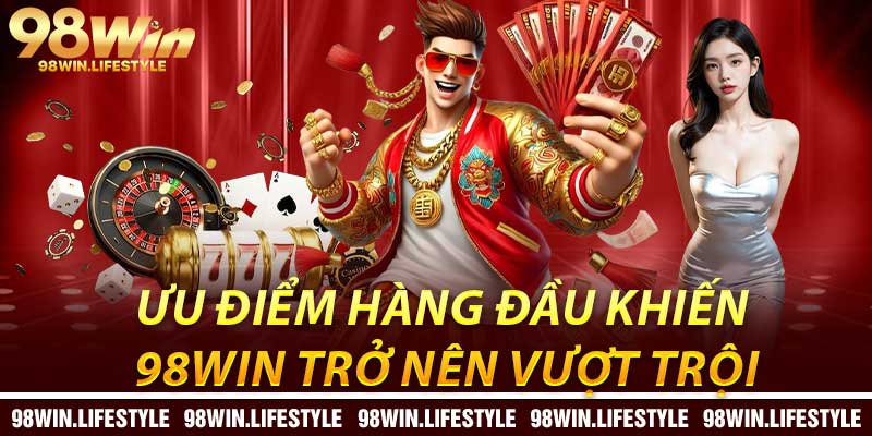 Ưu điểm hàng đầu khiến 98win trở nên vượt trội