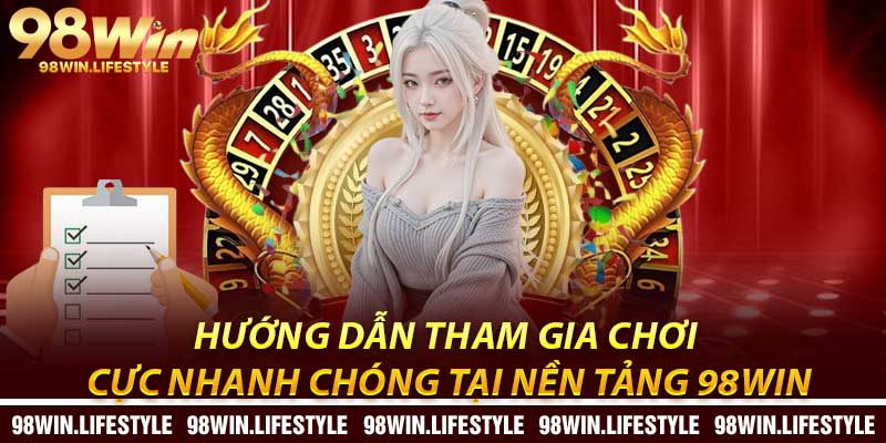 Hướng dẫn tham gia chơi cực nhanh chóng tại nền tảng 98Win