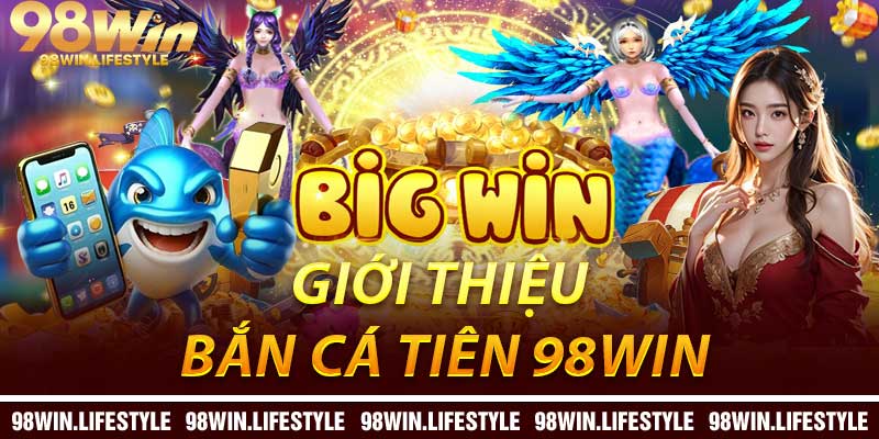 Giới Thiệu Về Bắn Cá Tiên 98Win