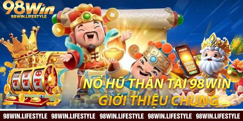 Nổ Hũ Thần Tài 98Win: Giới Thiệu Chung